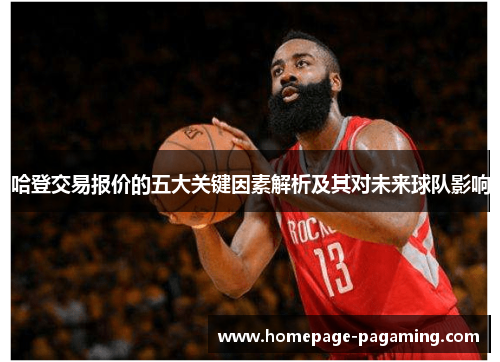 哈登交易报价的五大关键因素解析及其对未来球队影响 哈登交易报价的五大关键因素解析及其对未来球队影响