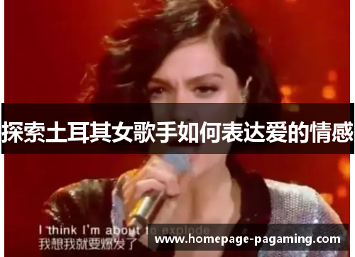 探索土耳其女歌手如何表达爱的情感 探索土耳其女歌手如何表达爱的情感