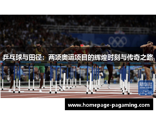乒乓球与田径:两项奥运项目的辉煌时刻与传奇之路 乒乓球与田径:两项奥运项目的辉煌时刻与传奇之路
