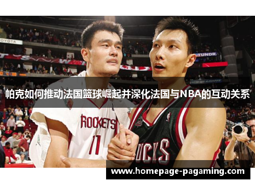 帕克如何推动法国篮球崛起并深化法国与NBA的互动关系