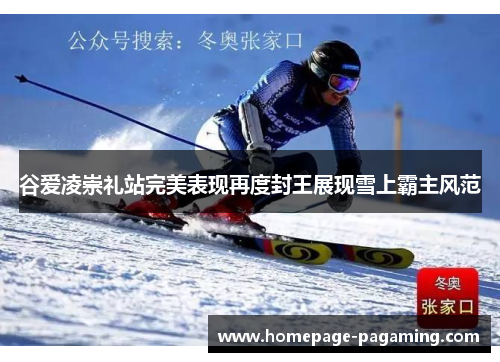 谷爱凌崇礼站完美表现再度封王展现雪上霸主风范