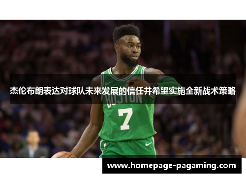 杰伦布朗表达对球队未来发展的信任并希望实施全新战术策略 杰伦布朗表达对球队未来发展的信任并希望实施全新战术策略