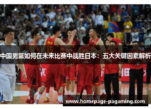 中国男篮如何在未来比赛中战胜日本:五大关键因素解析 中国男篮如何在未来比赛中战胜日本:五大关键因素解析