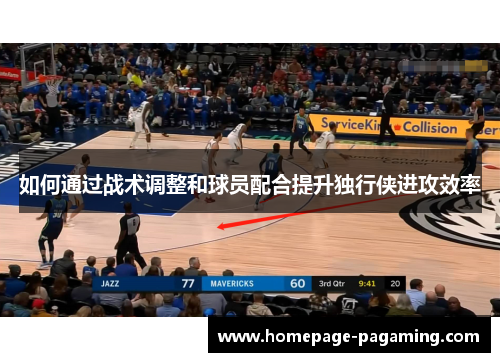 如何通过战术调整和球员配合提升独行侠进攻效率 如何通过战术调整和球员配合提升独行侠进攻效率