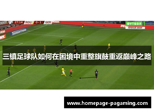 三镇足球队如何在困境中重整旗鼓重返巅峰之路 三镇足球队如何在困境中重整旗鼓重返巅峰之路