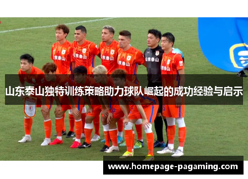 山东泰山独特训练策略助力球队崛起的成功经验与启示