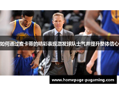 如何通过麦卡蒂的精彩表现激发球队士气并提升整体信心 如何通过麦卡蒂的精彩表现激发球队士气并提升整体信心