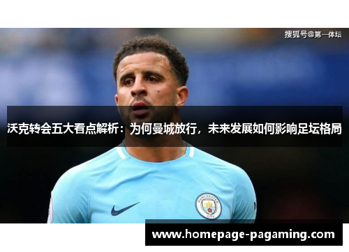 沃克转会五大看点解析:为何曼城放行,未来发展如何影响足坛格局 沃克转会五大看点解析:为何曼城放行,未来发展如何影响足坛格局