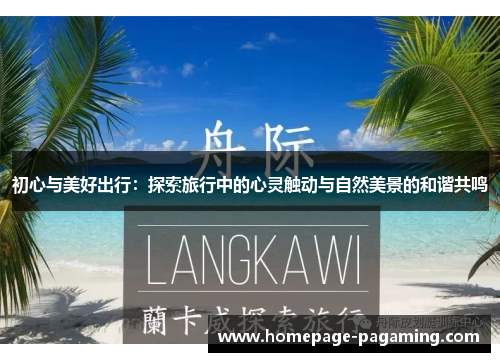 初心与美好出行:探索旅行中的心灵触动与自然美景的和谐共鸣 初心与美好出行:探索旅行中的心灵触动与自然美景的和谐共鸣