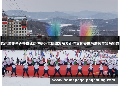 哈尔滨亚冬会开幕式对促进冰雪运动发展及中俄文化交流的深远意义与影响 哈尔滨亚冬会开幕式对促进冰雪运动发展及中俄文化交流的深远意义与影响