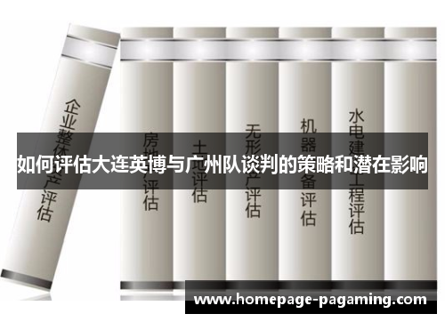 如何评估大连英博与广州队谈判的策略和潜在影响 如何评估大连英博与广州队谈判的策略和潜在影响