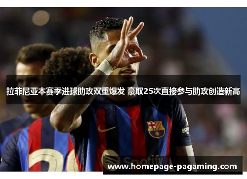 拉菲尼亚本赛季进球助攻双重爆发 豪取25次直接参与助攻创造新高
