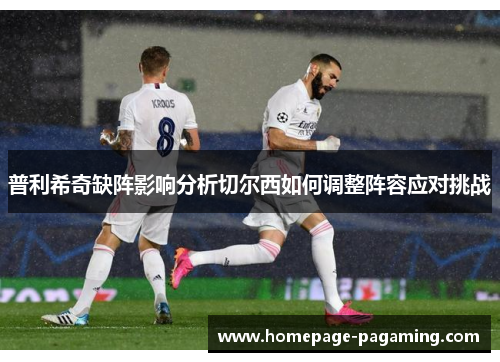 普利希奇缺阵影响分析切尔西如何调整阵容应对挑战 普利希奇缺阵影响分析切尔西如何调整阵容应对挑战
