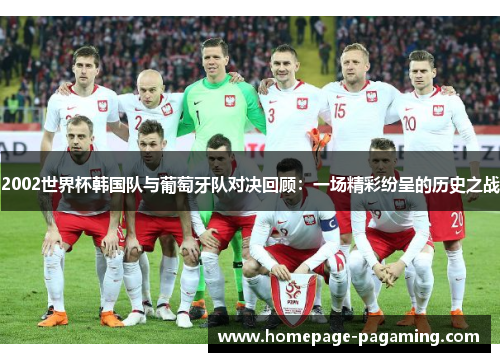 2002世界杯韩国队与葡萄牙队对决回顾:一场精彩纷呈的历史之战 2002世界杯韩国队与葡萄牙队对决回顾:一场精彩纷呈的历史之战