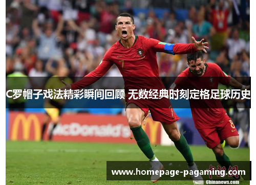 C罗帽子戏法精彩瞬间回顾 无数经典时刻定格足球历史 C罗帽子戏法精彩瞬间回顾 无数经典时刻定格足球历史