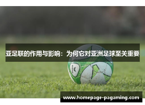亚足联的作用与影响:为何它对亚洲足球至关重要 亚足联的作用与影响:为何它对亚洲足球至关重要