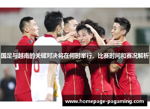 国足与越南的关键对决将在何时举行,比赛时间和赛况解析 国足与越南的关键对决将在何时举行,比赛时间和赛况解析