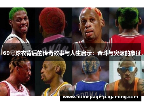 69号球衣背后的传奇故事与人生启示:奋斗与突破的象征 69号球衣背后的传奇故事与人生启示:奋斗与突破的象征
