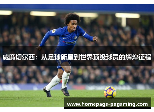 威廉切尔西:从足球新星到世界顶级球员的辉煌征程 威廉切尔西:从足球新星到世界顶级球员的辉煌征程