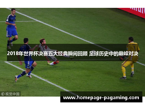 2018年世界杯决赛五大经典瞬间回顾 足球历史中的巅峰对决