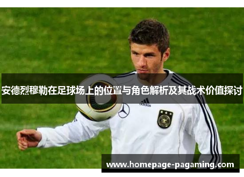 安德烈穆勒在足球场上的位置与角色解析及其战术价值探讨