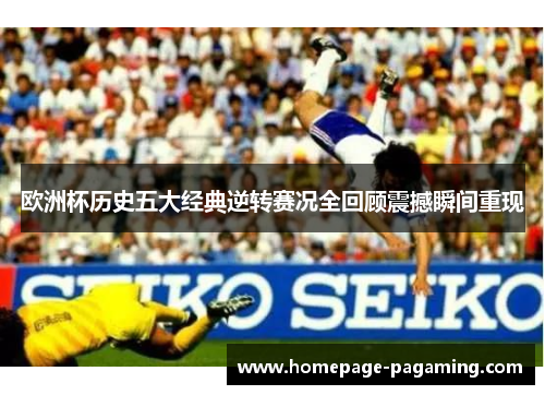 欧洲杯历史五大经典逆转赛况全回顾震撼瞬间重现