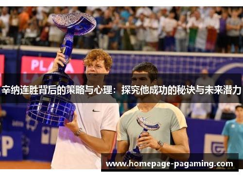 辛纳连胜背后的策略与心理：探究他成功的秘诀与未来潜力