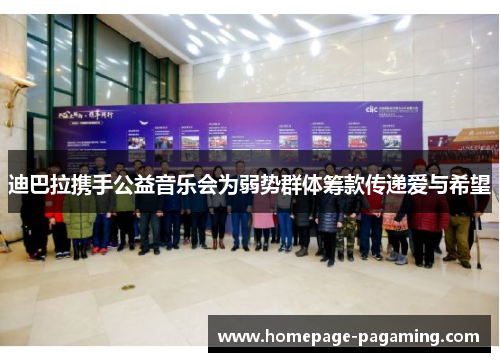 迪巴拉携手公益音乐会为弱势群体筹款传递爱与希望