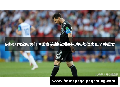 阿根廷国家队为何注重赛前训练对提升球队整体表现至关重要