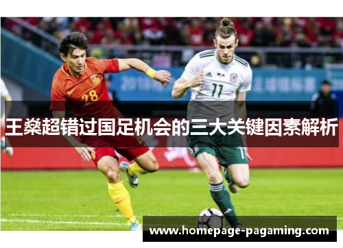王燊超错过国足机会的三大关键因素解析 王燊超错过国足机会的三大关键因素解析