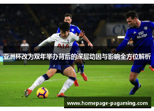 亚洲杯改为双年举办背后的深层动因与影响全方位解析 亚洲杯改为双年举办背后的深层动因与影响全方位解析
