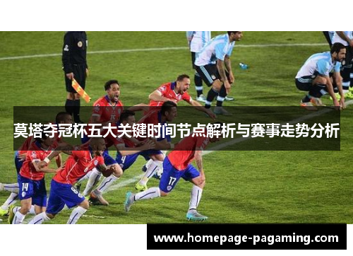 莫塔夺冠杯五大关键时间节点解析与赛事走势分析 莫塔夺冠杯五大关键时间节点解析与赛事走势分析