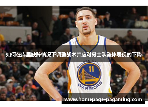 如何在库里缺阵情况下调整战术并应对勇士队整体表现的下降 如何在库里缺阵情况下调整战术并应对勇士队整体表现的下降