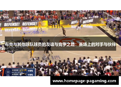布克与其他球队球员的友谊与竞争之路:赛场上的对手与伙伴 布克与其他球队球员的友谊与竞争之路:赛场上的对手与伙伴