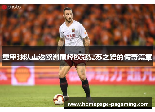 意甲球队重返欧洲巅峰欧冠复苏之路的传奇篇章 意甲球队重返欧洲巅峰欧冠复苏之路的传奇篇章