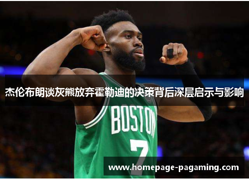 杰伦布朗谈灰熊放弃霍勒迪的决策背后深层启示与影响 杰伦布朗谈灰熊放弃霍勒迪的决策背后深层启示与影响