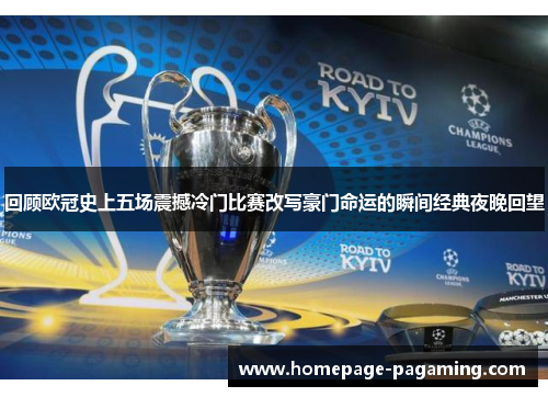 回顾欧冠史上五场震撼冷门比赛改写豪门命运的瞬间经典夜晚回望 回顾欧冠史上五场震撼冷门比赛改写豪门命运的瞬间经典夜晚回望