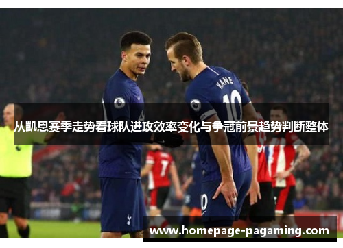 从凯恩赛季走势看球队进攻效率变化与争冠前景趋势判断整体