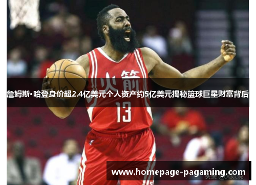 詹姆斯·哈登身价超2.4亿美元个人资产约5亿美元揭秘篮球巨星财富背后