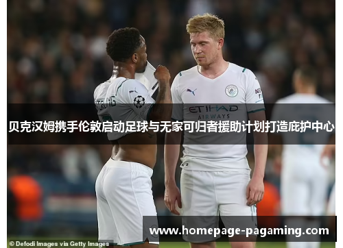 贝克汉姆携手伦敦启动足球与无家可归者援助计划打造庇护中心