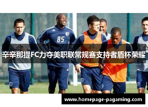 辛辛那提FC力夺美职联常规赛支持者盾杯荣耀