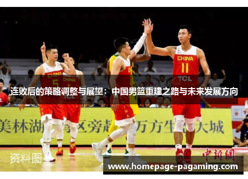 连败后的策略调整与展望：中国男篮重建之路与未来发展方向