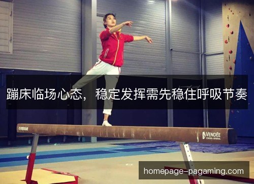 蹦床临场心态，稳定发挥需先稳住呼吸节奏