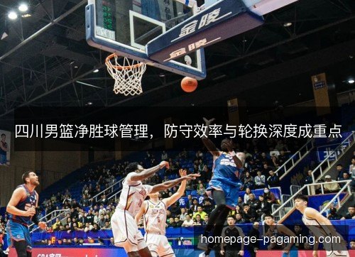 四川男篮净胜球管理，防守效率与轮换深度成重点