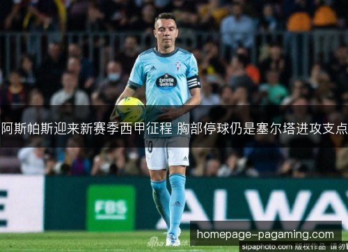 阿斯帕斯迎来新赛季西甲征程 胸部停球仍是塞尔塔进攻支点